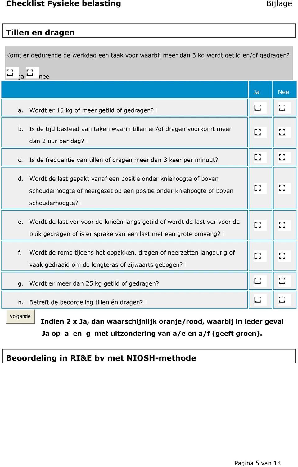 Is de frequentie van tillen of dragen meer dan 3 keer per minuut? d. Wordt de last gepakt vanaf een positie onder kniehoogte of boven schouderhoogte of neergezet op een positie onder kniehoogte of boven schouderhoogte?