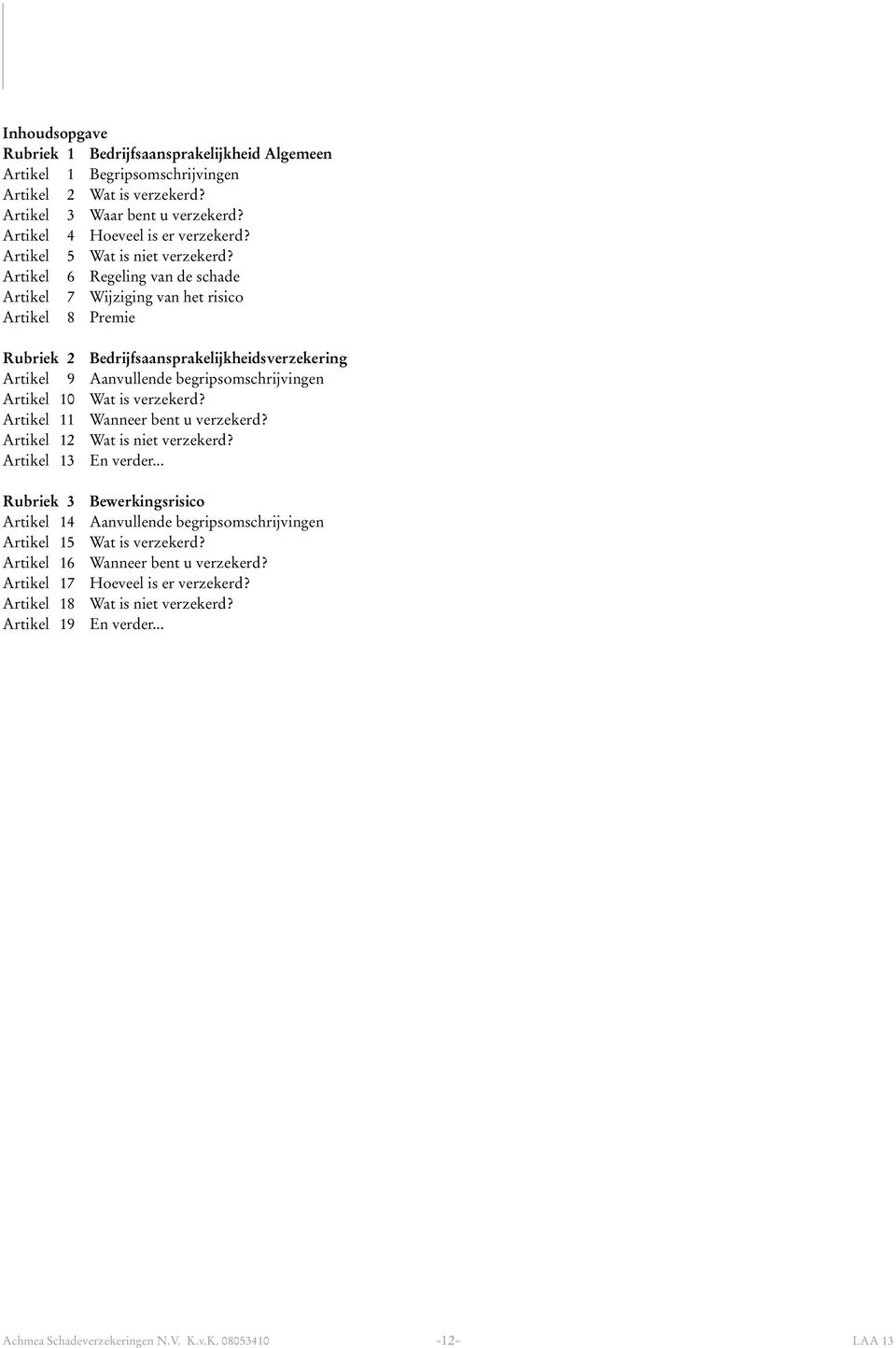 Artikel 6 Regeling van de schade Artikel 7 Wijziging van het risico Artikel 8 Premie Rubriek 2 Bedrijfsaansprakelijkheidsverzekering Artikel 9 Aanvullende begripsomschrijvingen Artikel 10 Wat is