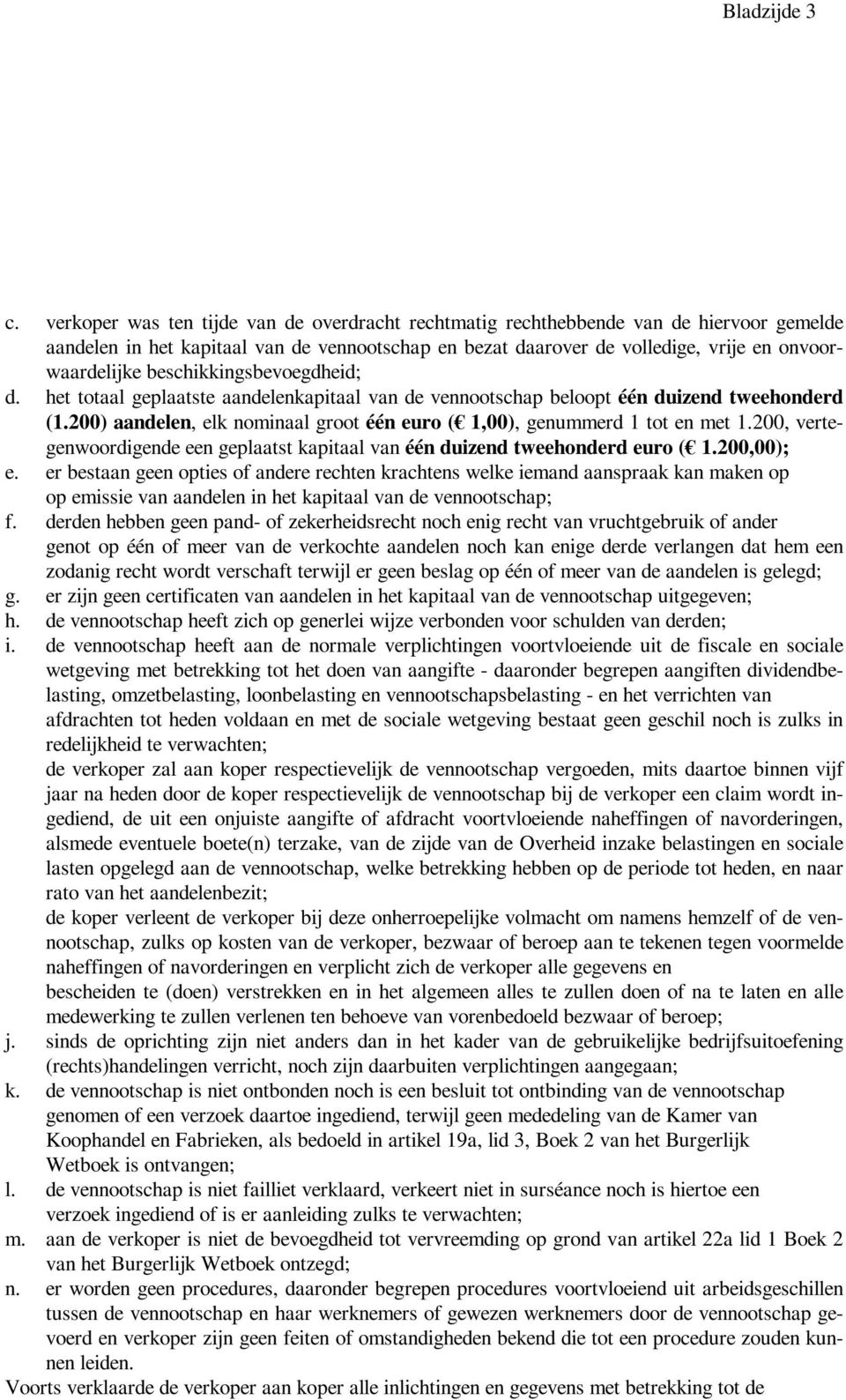 beschikkingsbevoegdheid; d. het totaal geplaatste aandelenkapitaal van de vennootschap beloopt één duizend tweehonderd (1.200) aandelen, elk nominaal groot één euro ( 1,00), genummerd 1 tot en met 1.