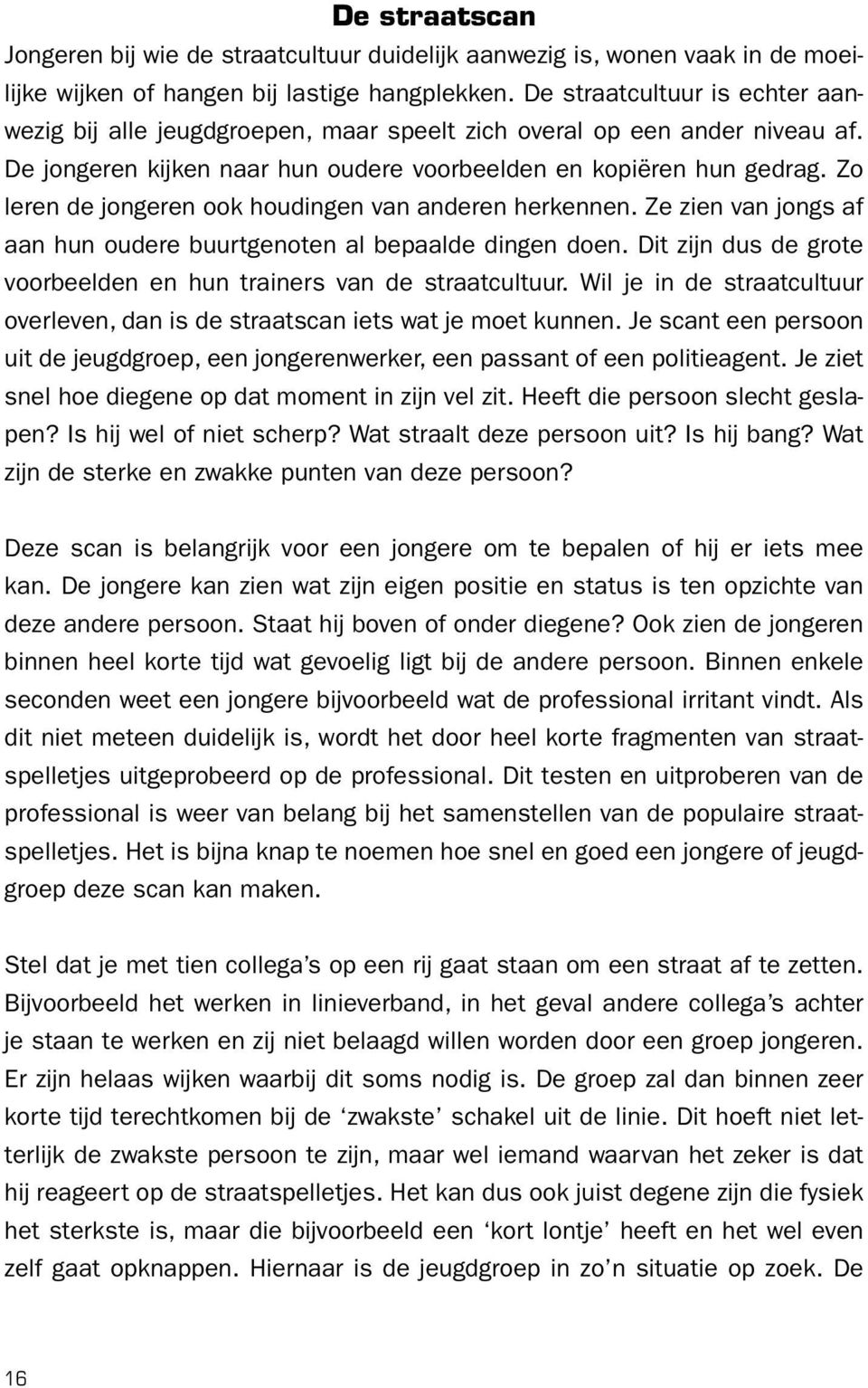 Zo leren de jongeren ook houdingen van anderen herkennen. Ze zien van jongs af aan hun oudere buurtgenoten al bepaalde dingen doen.