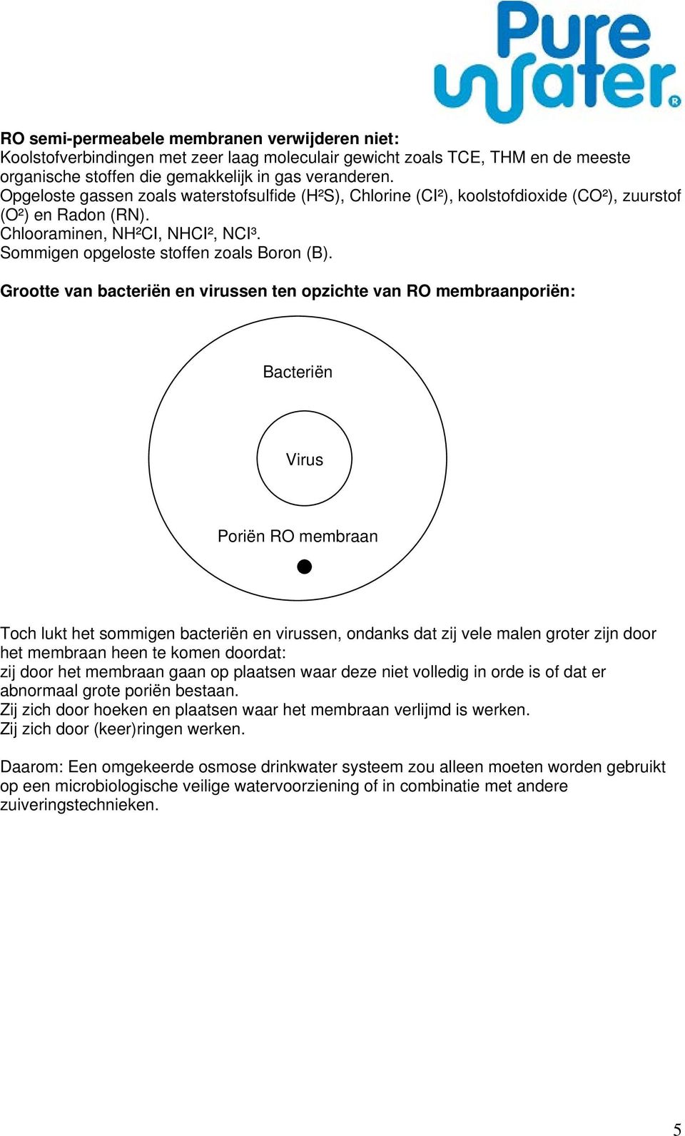 Grootte van bacteriën en virussen ten opzichte van RO membraanporiën: Bacteriën Virus Poriën RO membraan Toch lukt het sommigen bacteriën en virussen, ondanks dat zij vele malen groter zijn door het