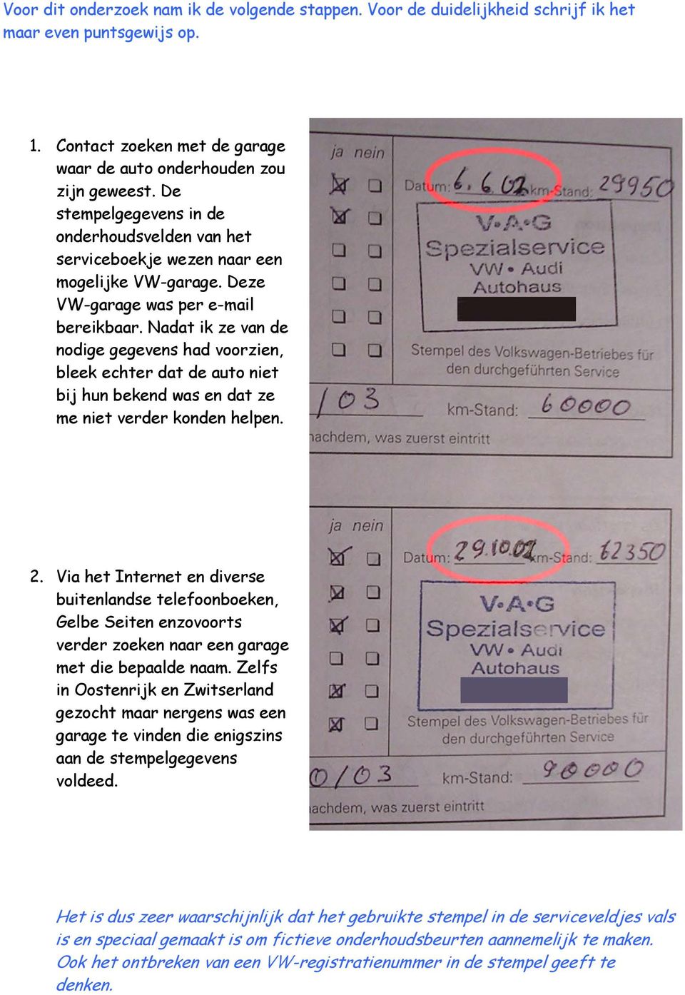 Nadat ik ze van de nodige gegevens had voorzien, bleek echter dat de auto niet bij hun bekend was en dat ze me niet verder konden helpen. 2.