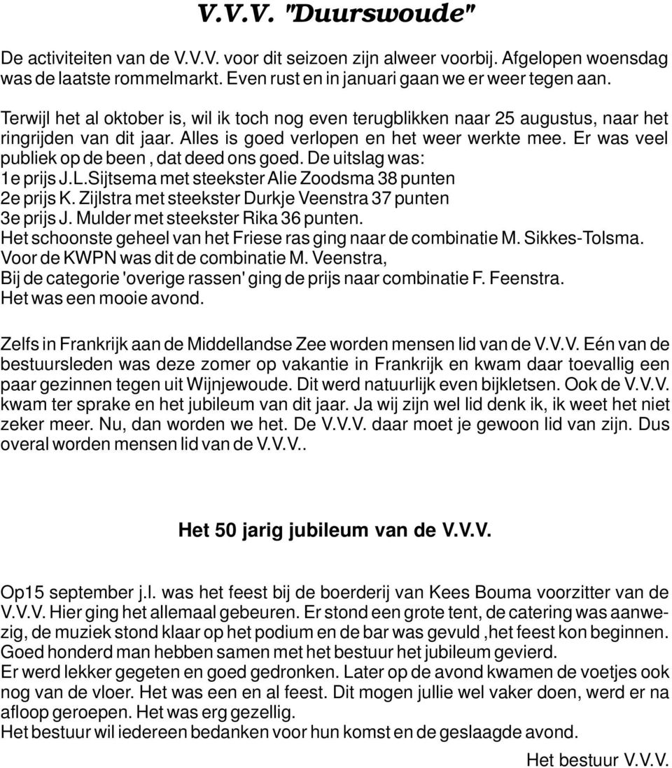 Er was veel publiek op de been, dat deed ons goed. De uitslag was: 1e prijs J.L.Sijtsema met steekster Alie Zoodsma 38 punten 2e prijs K. Zijlstra met steekster Durkje Veenstra 37 punten 3e prijs J.