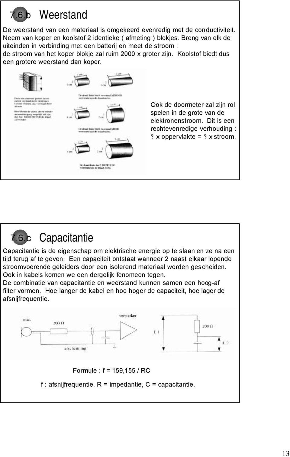 Ook de doormeter zal zijn rol spelen in de grote van de elektronenstroom. Dit is een rechtevenredige verhouding :? x oppervlakte =? x stroom. 7.6.