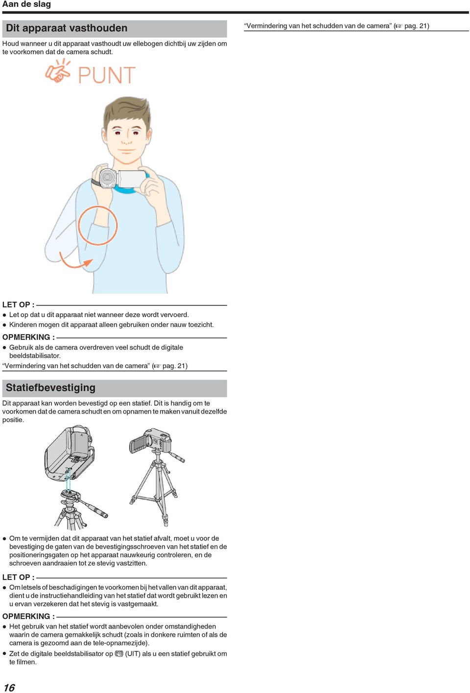 beeldstabilisator Vermindering van het schudden van de camera (A pag 21) Statiefbevestiging Dit apparaat kan worden bevestigd op een statief Dit is handig om te voorkomen dat de camera schudt en om