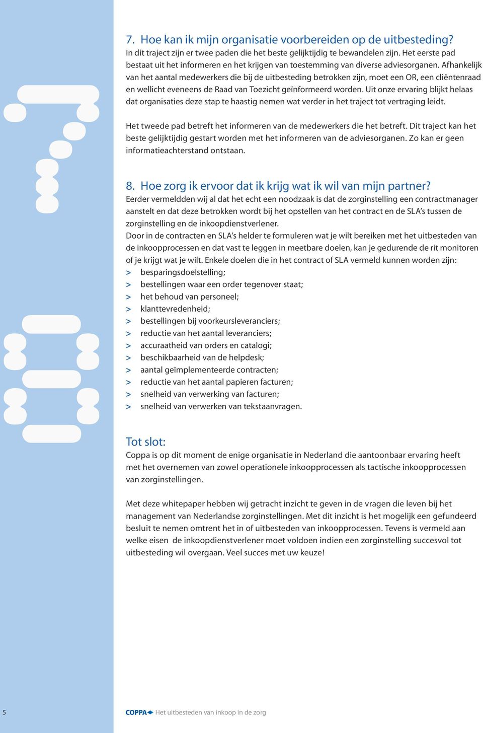 Afhankelijk van het aantal medewerkers die bij de uitbesteding betrokken zijn, moet een OR, een cliëntenraad en wellicht eveneens de Raad van Toezicht geïnformeerd worden.