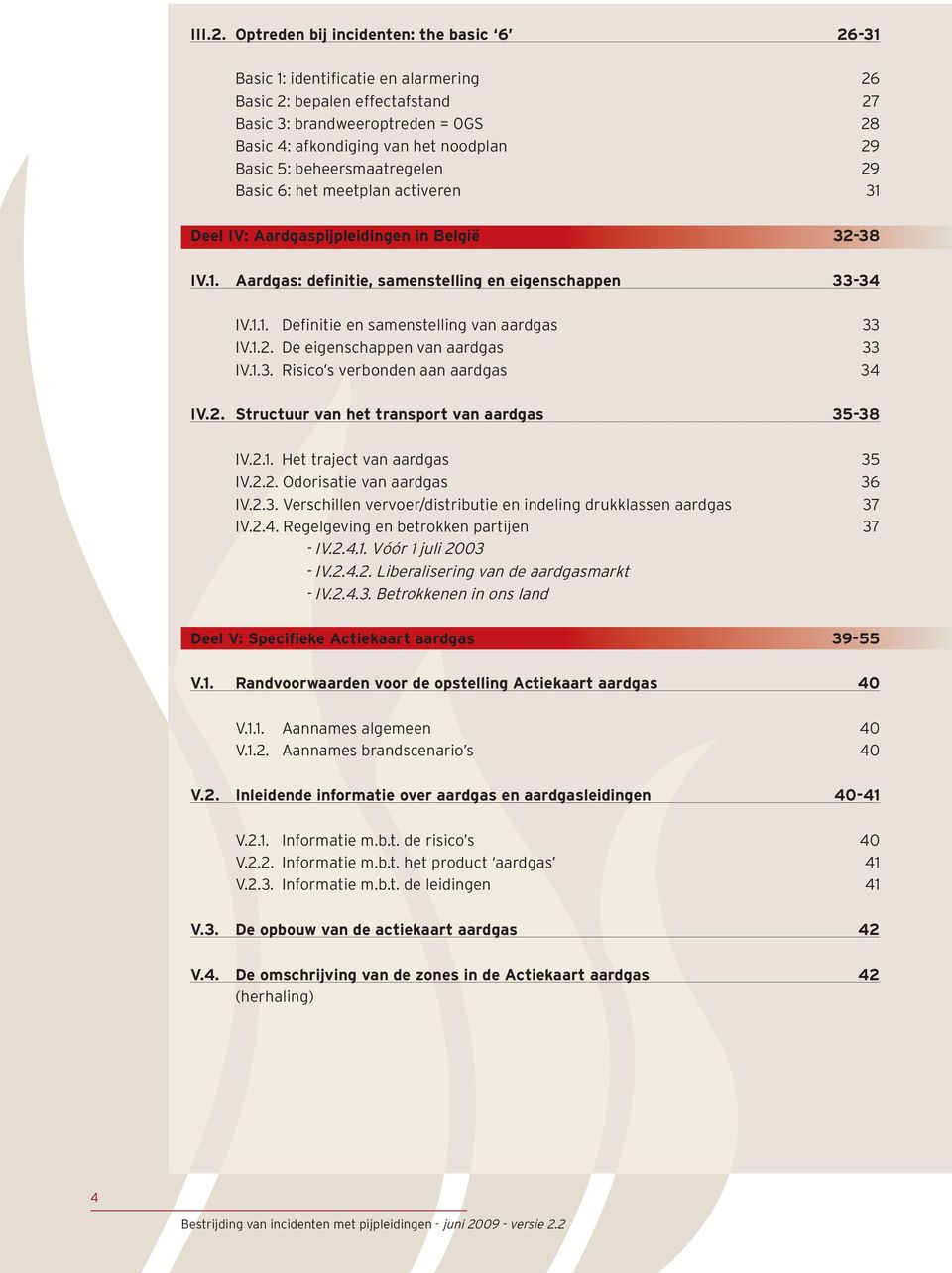 5: beheersmaatregelen 29 Basic 6: het meetplan activeren 31 Deel IV: Aardgaspijpleidingen in België 32-38 IV.1. Aardgas: definitie, samenstelling en eigenschappen 33-34 IV.1.1. Definitie en samenstelling van aardgas 33 IV.