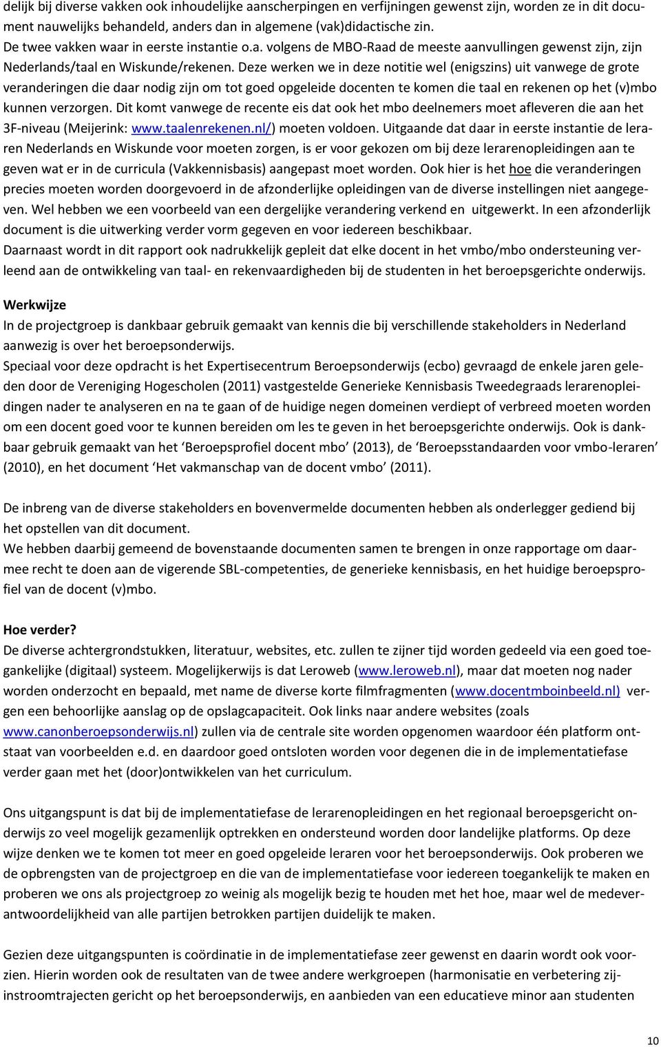 Deze werken we in deze notitie wel (enigszins) uit vanwege de grote veranderingen die daar nodig zijn om tot goed opgeleide docenten te komen die taal en rekenen op het (v)mbo kunnen verzorgen.