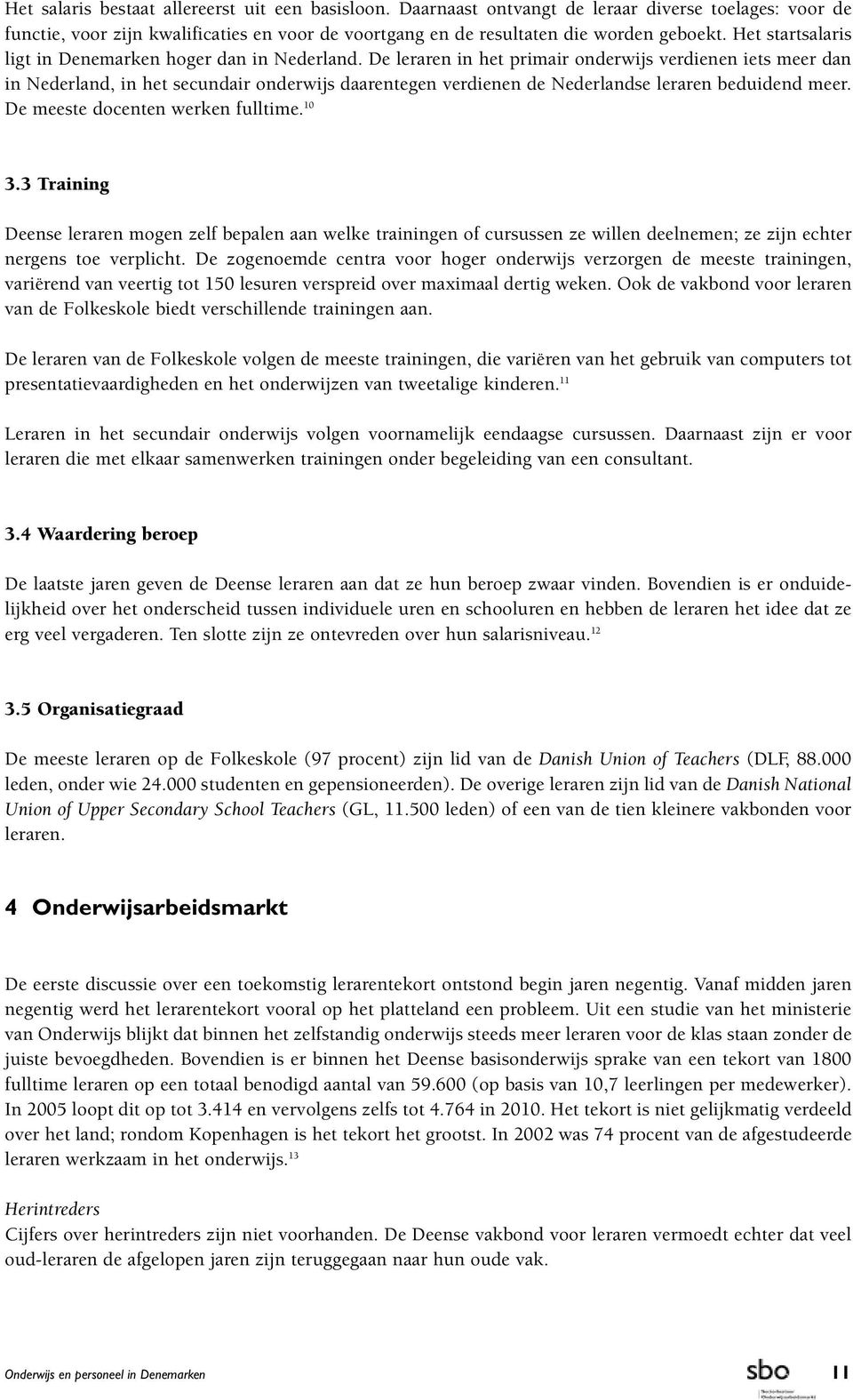 De meeste docenten werken fulltime. 10 3.3 Training Deense leraren mogen zelf bepalen aan welke trainingen of cursussen ze willen deelnemen; ze zijn echter nergens toe verplicht.