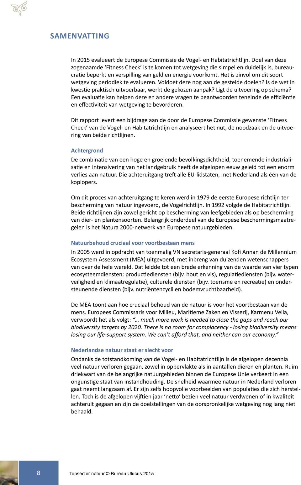 Het is zinvol om dit soort wetgeving periodiek te evalueren. Voldoet deze nog aan de gestelde doelen? Is de wet in kwestie praktisch uitvoerbaar, werkt de gekozen aanpak? Ligt de uitvoering op schema?