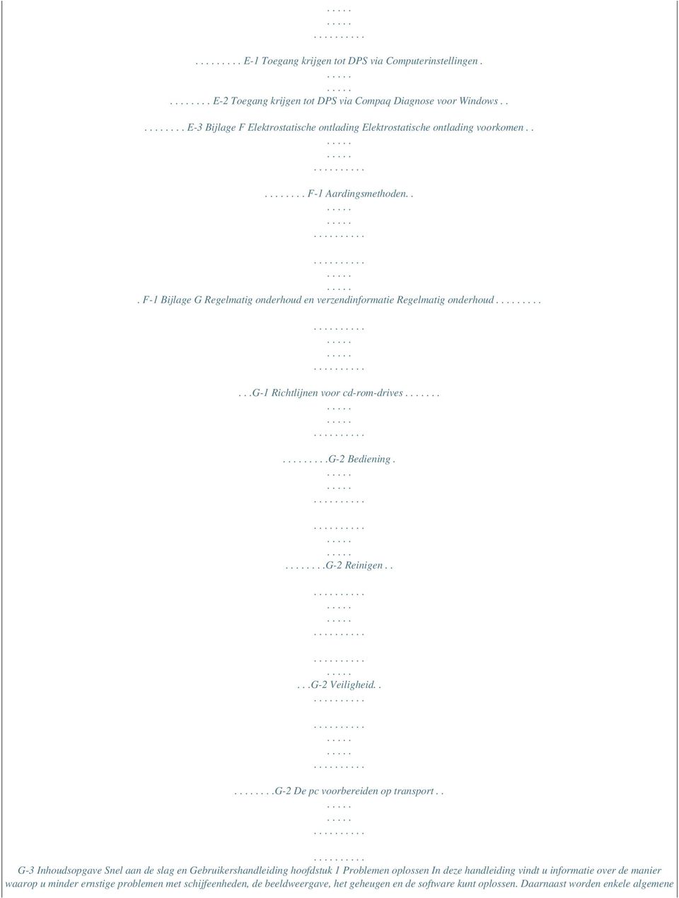 .. F-1 Bijlage G Regelmatig onderhoud en verzendinformatie Regelmatig onderhoud.......g-1 Richtlijnen voor cd-rom-drives......g-2 Bediening....G-2 Reinigen.....G-2 Veiligheid.