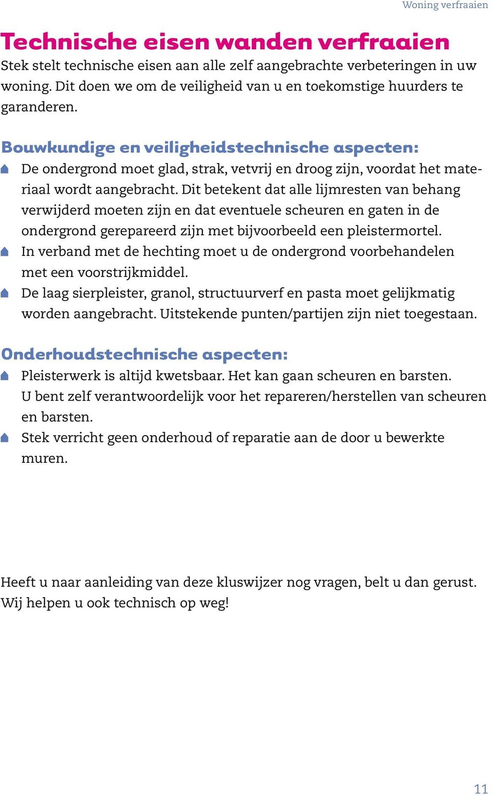 Dit betekent dat alle lijmresten van behang verwijderd moeten zijn en dat eventuele scheuren en gaten in de ondergrond gerepareerd zijn met bijvoorbeeld een pleistermortel.