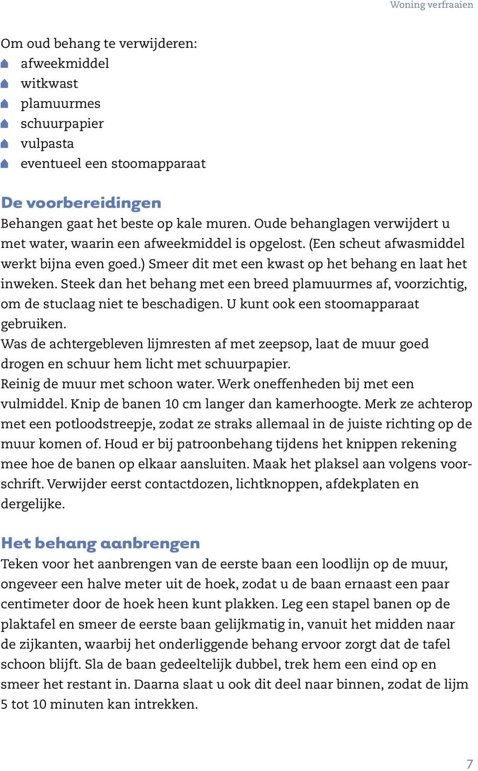 Steek dan het behang met een breed plamuurmes af, voorzichtig, om de stuclaag niet te beschadigen. U kunt ook een stoomapparaat gebruiken.