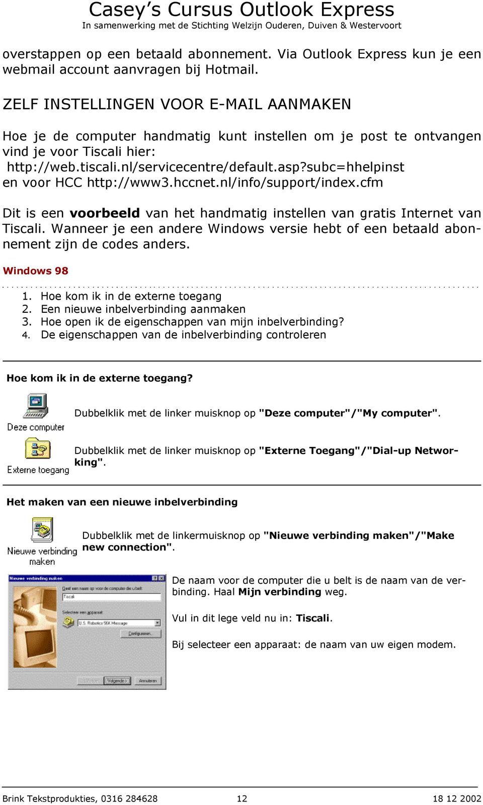 subc=hhelpinst en voor HCC http://www3.hccnet.nl/info/support/index.cfm Dit is een voorbeeld van het handmatig instellen van gratis Internet van Tiscali.