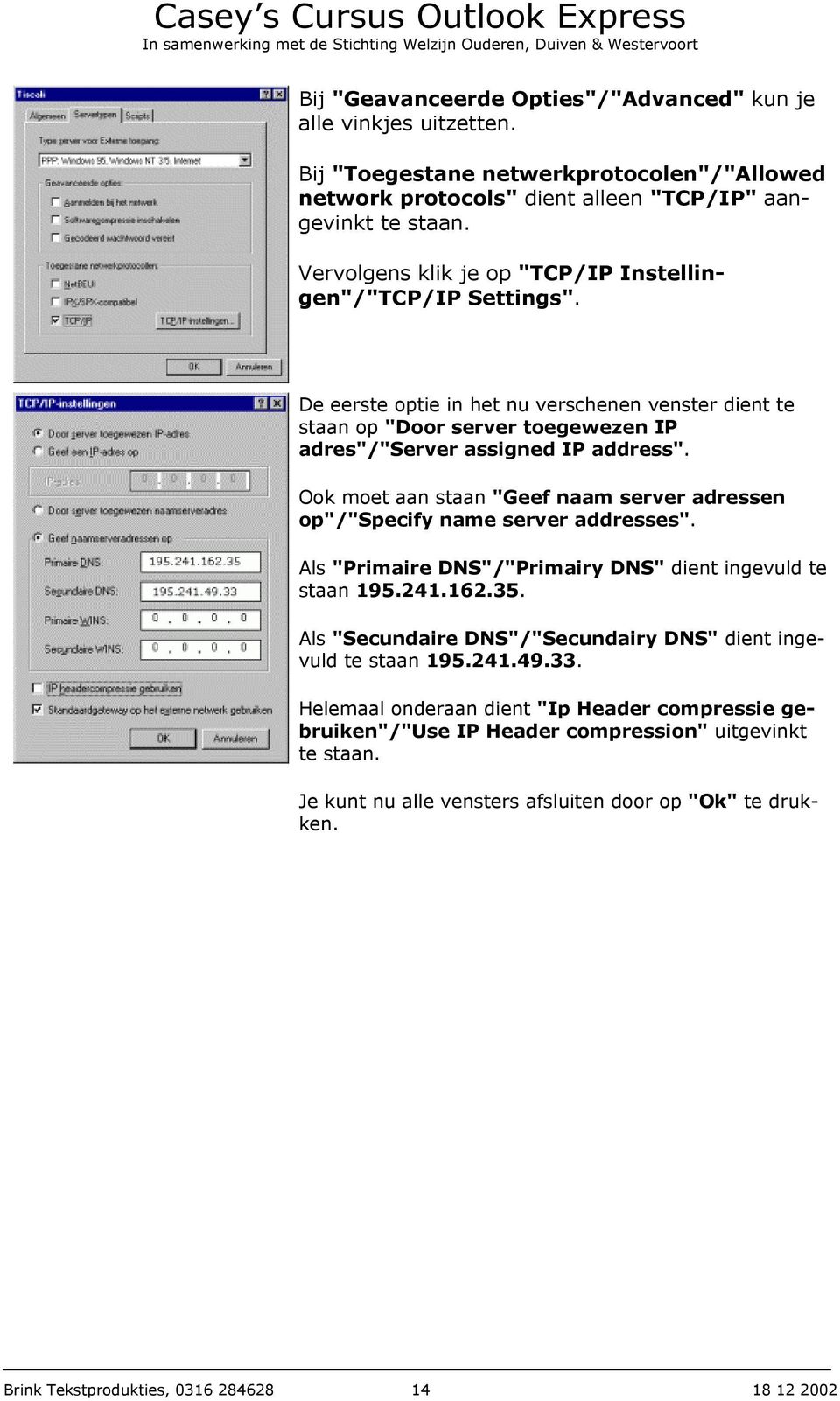 Ook moet aan staan "Geef naam server adressen op"/"specify name server addresses". Als "Primaire DNS"/"Primairy DNS" dient ingevuld te staan 195.241.162.35.