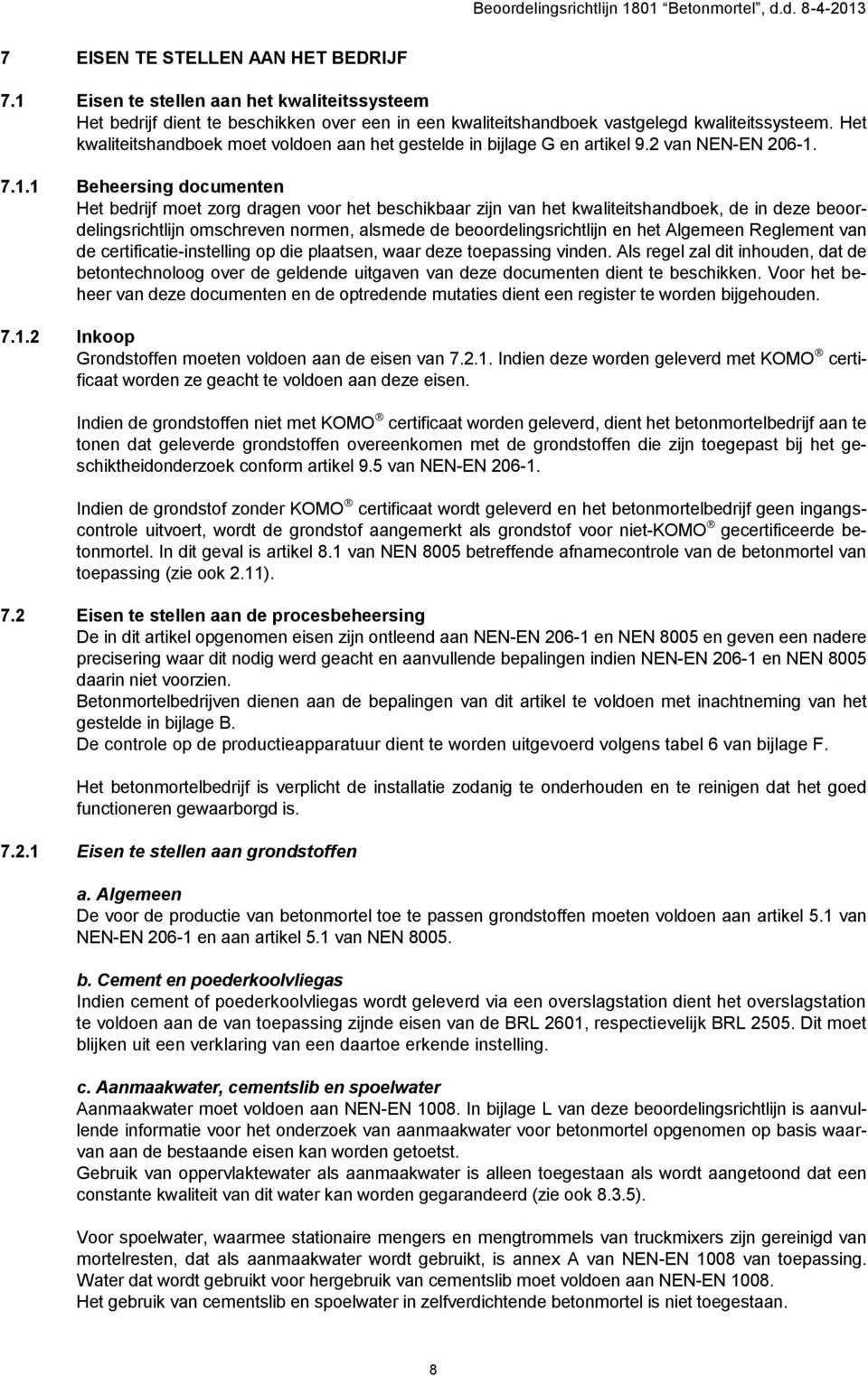 7.1.1 Beheersing documenten Het bedrijf moet zorg dragen voor het beschikbaar zijn van het kwaliteitshandboek, de in deze beoordelingsrichtlijn omschreven normen, alsmede de beoordelingsrichtlijn en