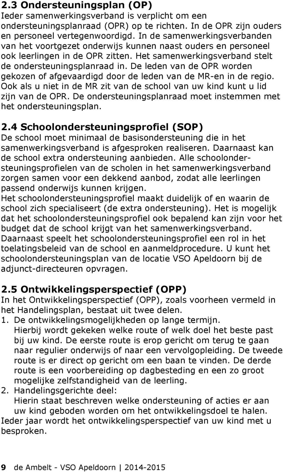 De leden van de OPR worden gekozen of afgevaardigd door de leden van de MR-en in de regio. Ook als u niet in de MR zit van de school van uw kind kunt u lid zijn van de OPR.