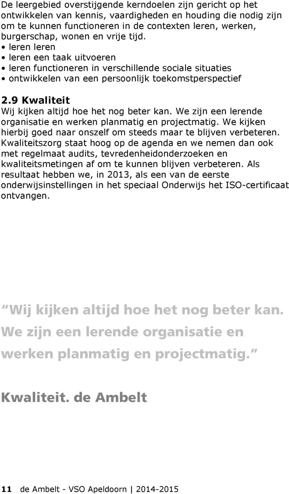 9 Kwaliteit Wij kijken altijd hoe het nog beter kan. We zijn een lerende organisatie en werken planmatig en projectmatig. We kijken hierbij goed naar onszelf om steeds maar te blijven verbeteren.