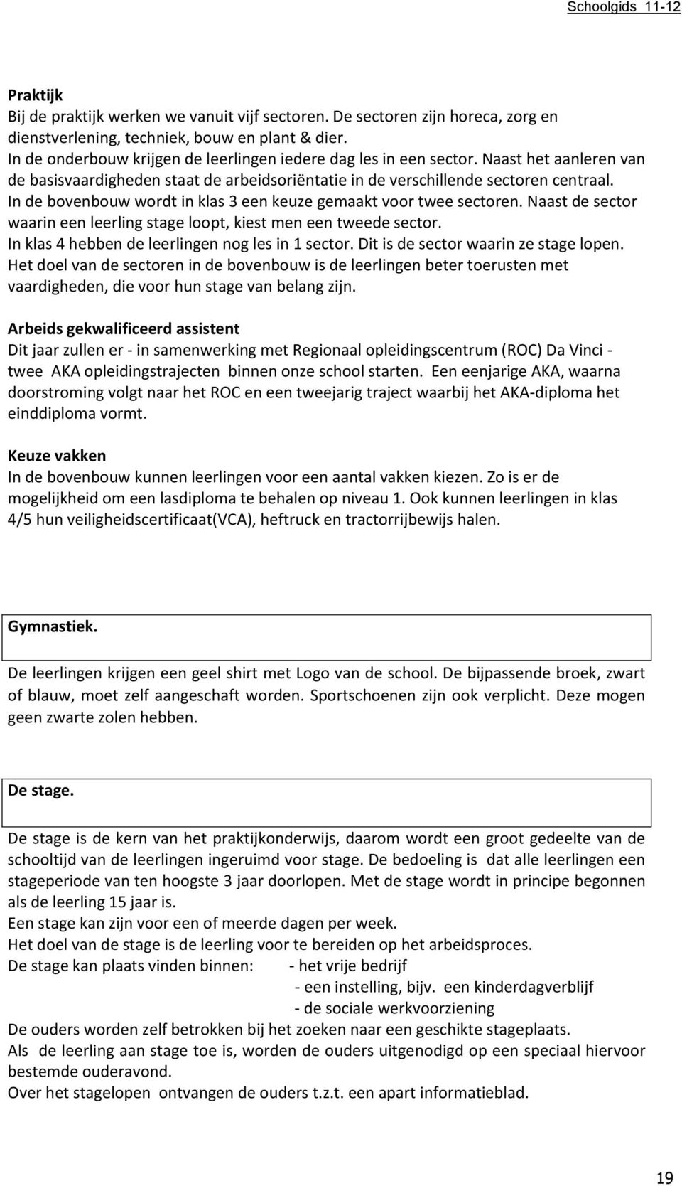 In de bovenbouw wordt in klas 3 een keuze gemaakt voor twee sectoren. Naast de sector waarin een leerling stage loopt, kiest men een tweede sector. In klas 4 hebben de leerlingen nog les in 1 sector.