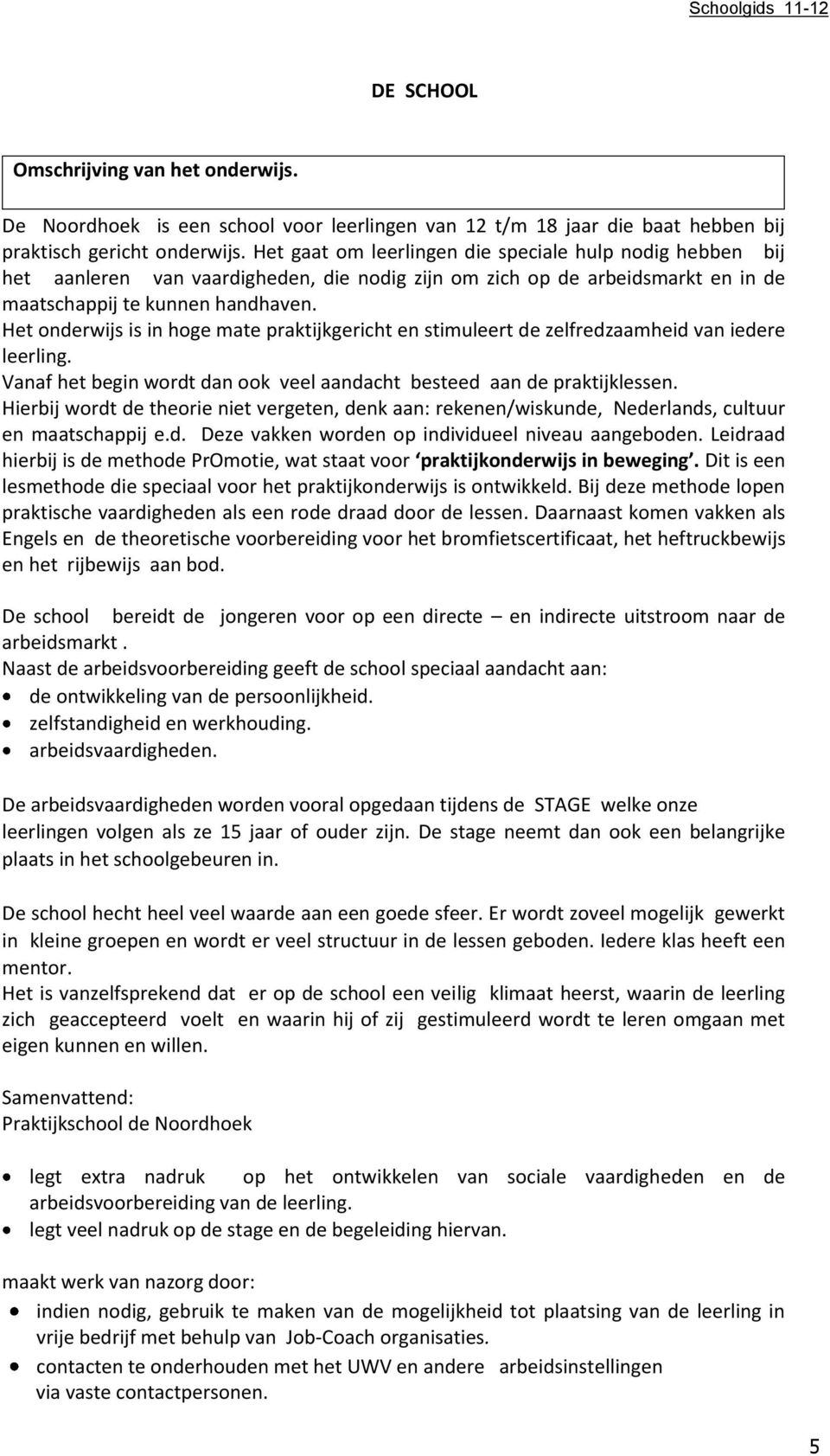 Het onderwijs is in hoge mate praktijkgericht en stimuleert de zelfredzaamheid van iedere leerling. Vanaf het begin wordt dan ook veel aandacht besteed aan de praktijklessen.