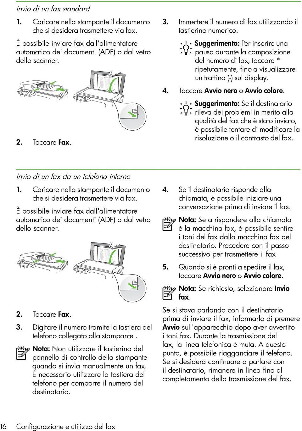 Suggerimento: Per inserire una pausa durante la composizione del numero di fax, toccare * ripetutamente, fino a visualizzare un trattino (-) sul display. 4. Toccare Avvio nero o Avvio colore.