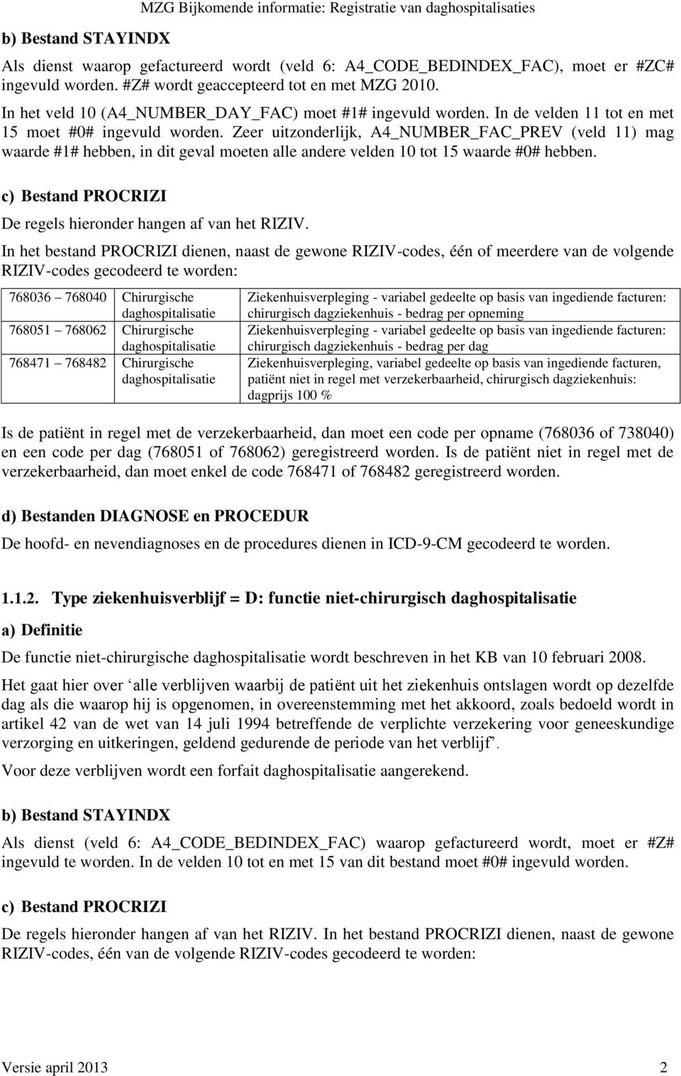 Zeer uitzonderlijk, A4_NUMBER_FAC_PREV (veld 11) mag waarde #1# hebben, in dit geval moeten alle andere velden 10 tot 15 waarde #0# hebben.