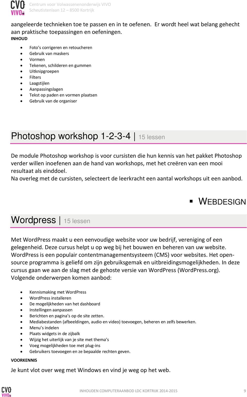 organiser Photoshop workshop 1-2-3-4 15 lessen De module Photoshop workshop is voor cursisten die hun kennis van het pakket Photoshop verder willen inoefenen aan de hand van workshops, met het