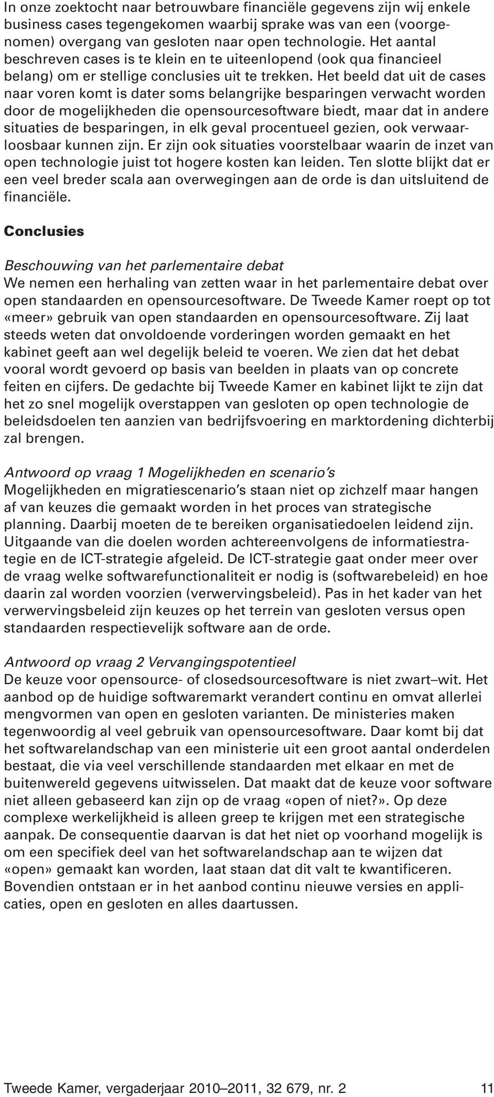 Het beeld dat uit de cases naar voren komt is dater soms belangrijke besparingen verwacht worden door de mogelijkheden die opensourcesoftware biedt, maar dat in andere situaties de besparingen, in