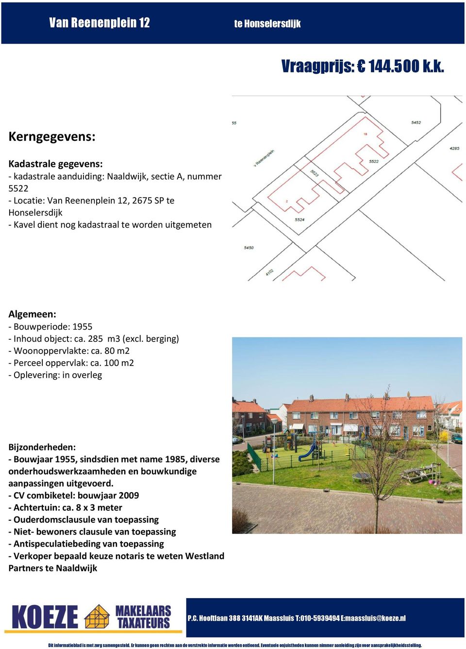 100 m2 - Oplevering: in overleg Bijzonderheden: - Bouwjaar 1955, sindsdien met name 1985, diverse onderhoudswerkzaamheden en bouwkundige aanpassingen uitgevoerd.