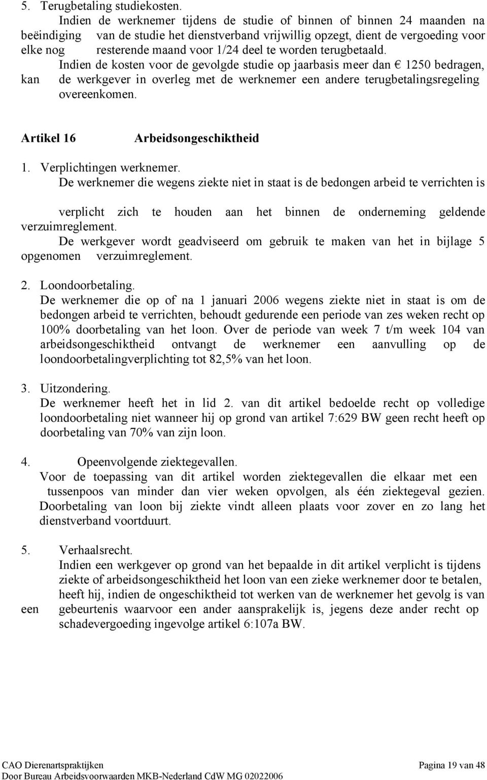 deel te worden terugbetaald. Indien de kosten voor de gevolgde studie op jaarbasis meer dan 1250 bedragen, kan de werkgever in overleg met de werknemer een andere terugbetalingsregeling overeenkomen.