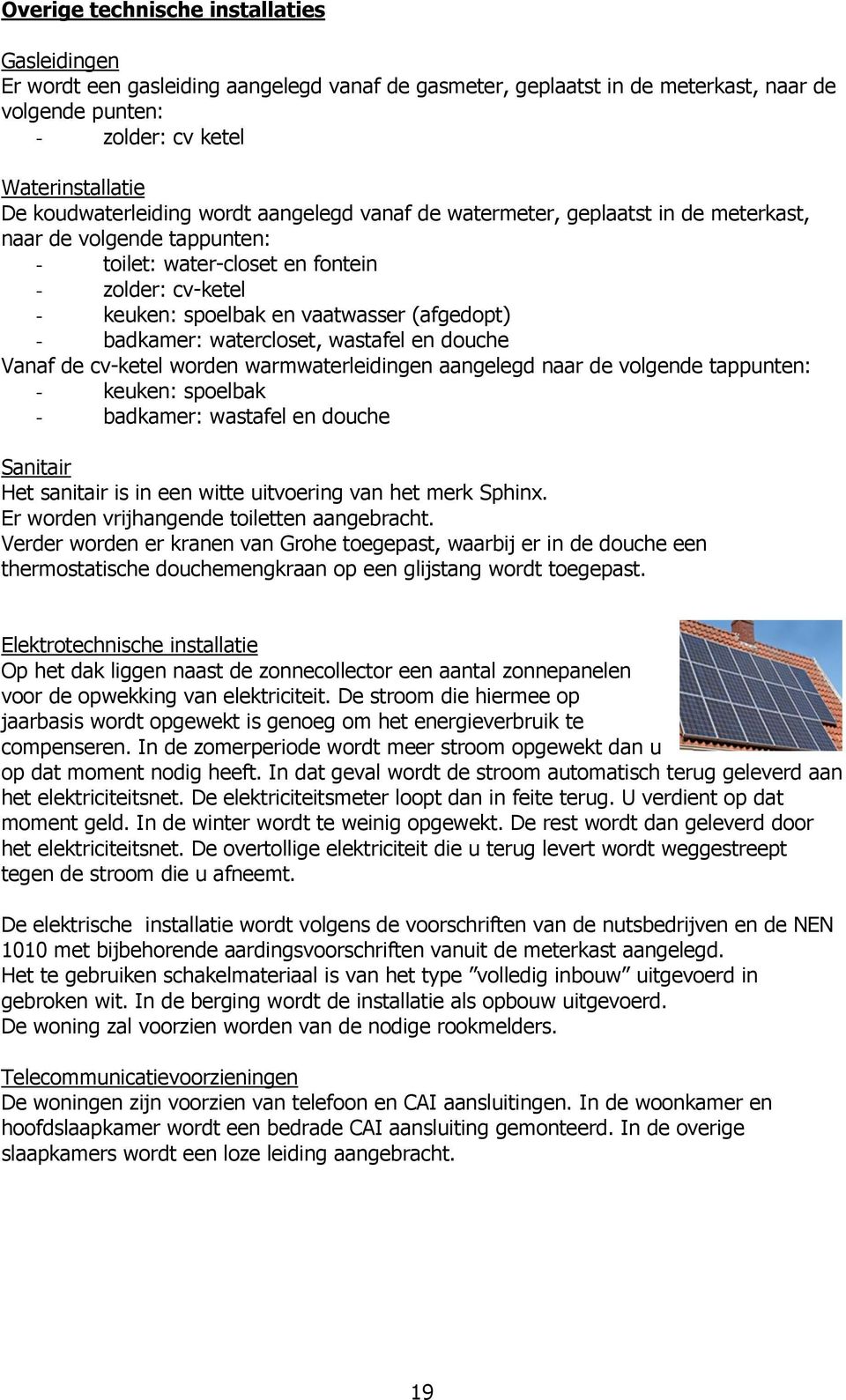 (afgedopt) - badkamer: watercloset, wastafel en douche Vanaf de cv-ketel worden warmwaterleidingen aangelegd naar de volgende tappunten: - keuken: spoelbak - badkamer: wastafel en douche Sanitair Het