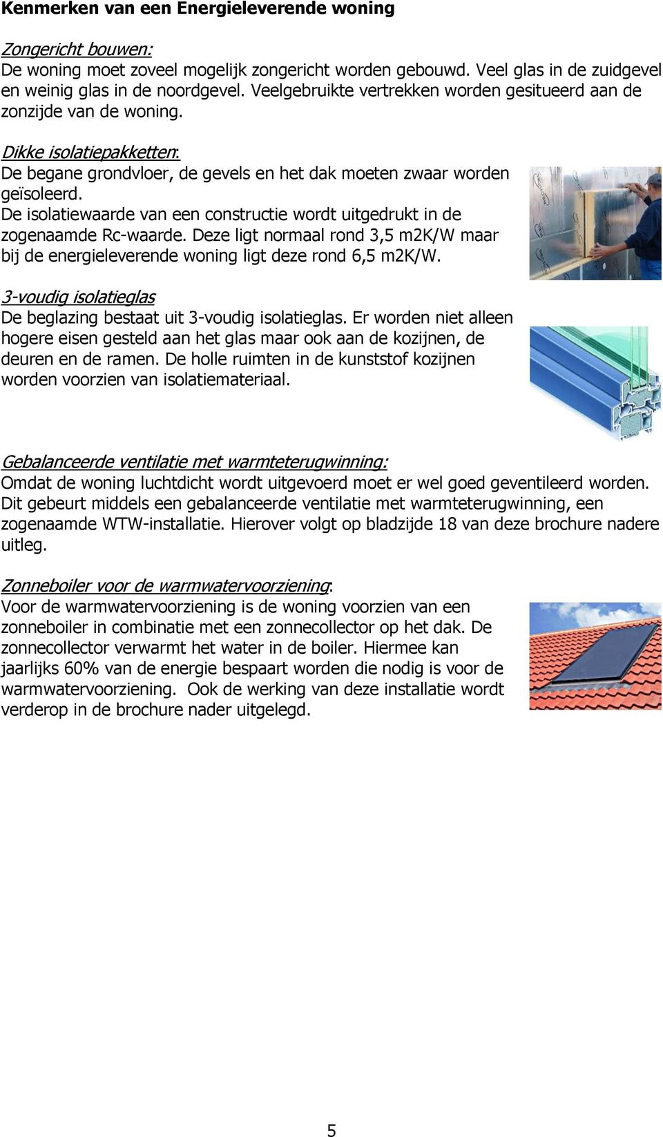 De isolatiewaarde van een constructie wordt uitgedrukt in de zogenaamde Rc-waarde. Deze ligt normaal rond 3,5 m2k/w maar bij de energieleverende woning ligt deze rond 6,5 m2k/w.