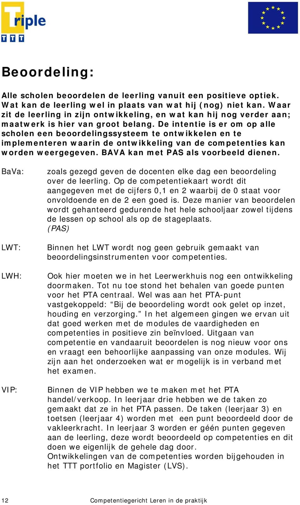 De intentie is er om op alle scholen een beoordelingssysteem te ontwikkelen en te implementeren waarin de ontwikkeling van de competenties kan worden weergegeven.