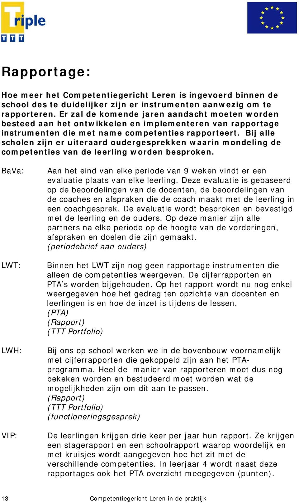 Bij alle scholen zijn er uiteraard oudergesprekken waarin mondeling de competenties van de leerling worden besproken.