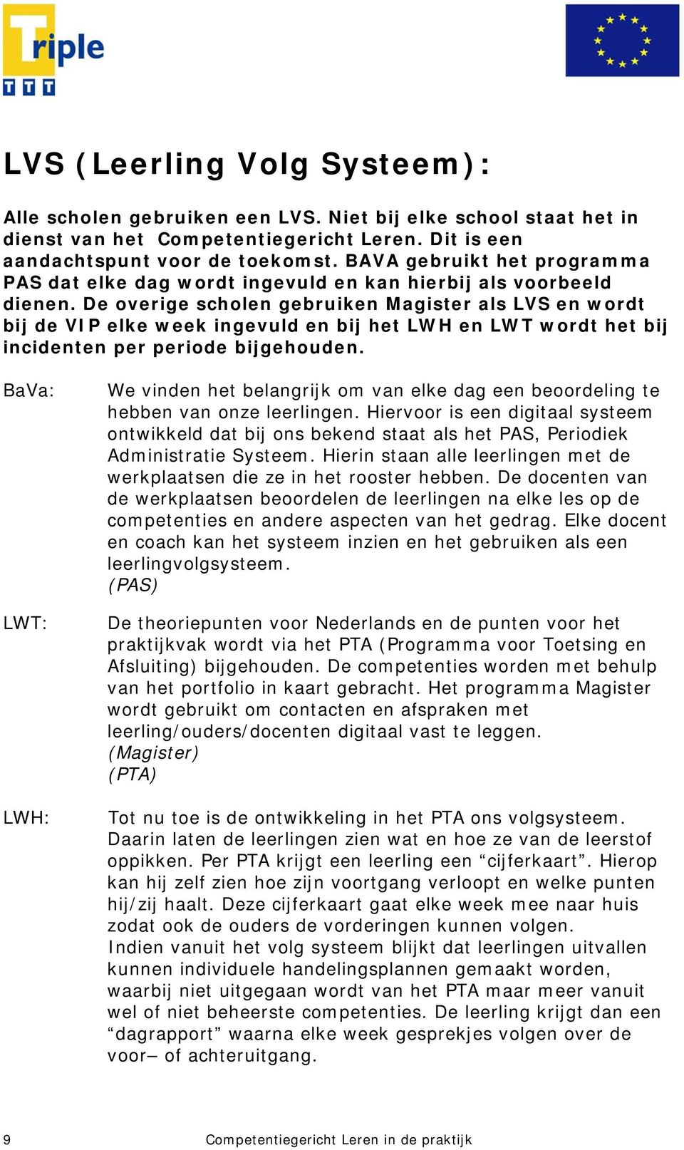 De overige scholen gebruiken Magister als LVS en wordt bij de VIP elke week ingevuld en bij het LWH en LWT wordt het bij incidenten per periode bijgehouden.