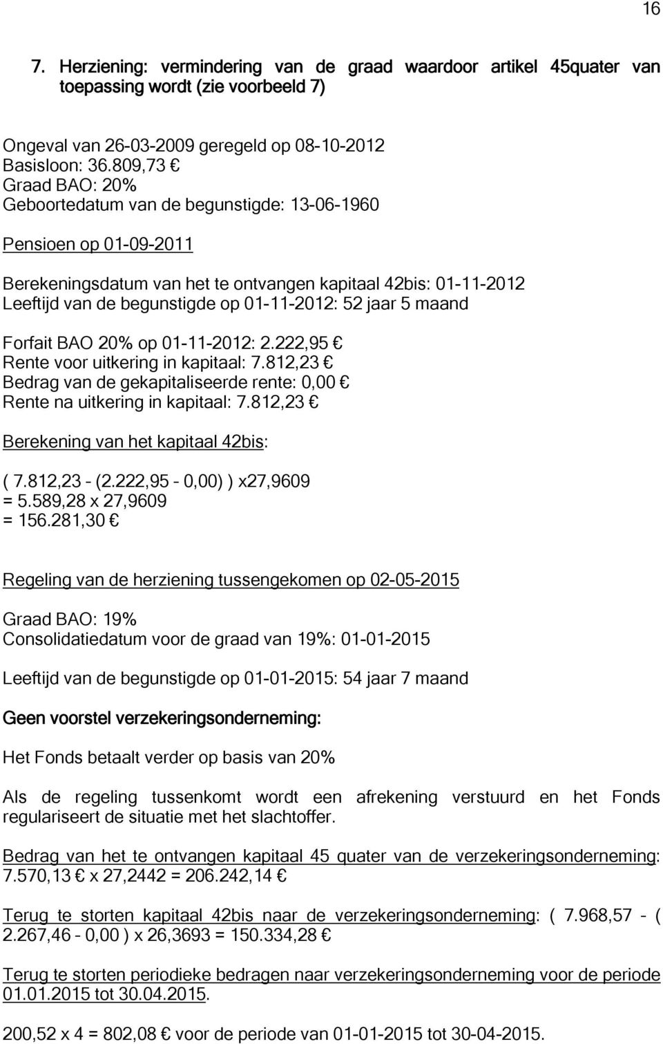 52 jaar 5 maand Forfait BAO 20% op 01-11-2012: 2.222,95 Rente voor uitkering in kapitaal: 7.812,23 Bedrag van de gekapitaliseerde rente: 0,00 Rente na uitkering in kapitaal: 7.
