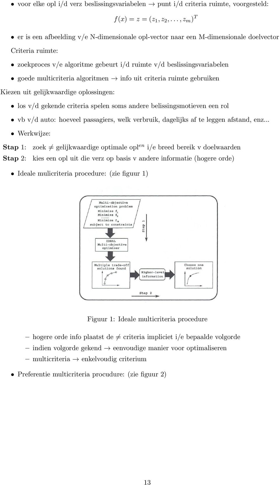 multicriteria algoritmen info uit criteria ruimte gebruiken Kiezen uit gelijkwaardige oplossingen: los v/d gekende criteria spelen soms andere belissingsmotieven een rol vb v/d auto: hoeveel