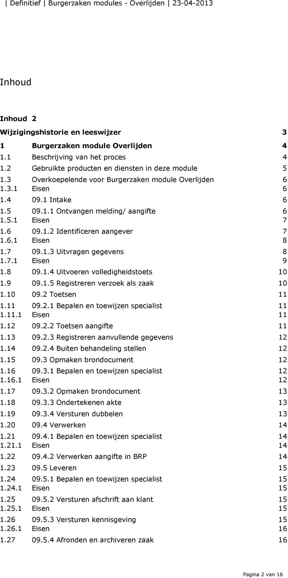 7.1 Eisen 9 1.8 09.1.4 Uitvoeren volledigheidstoets 10 1.9 09.1.5 Registreren verzoek als zaak 10 1.10 09.2 Toetsen 11 1.11 09.2.1 Bepalen en toewijzen specialist 11 1.11.1 Eisen 11 1.12 09.2.2 Toetsen aangifte 11 1.