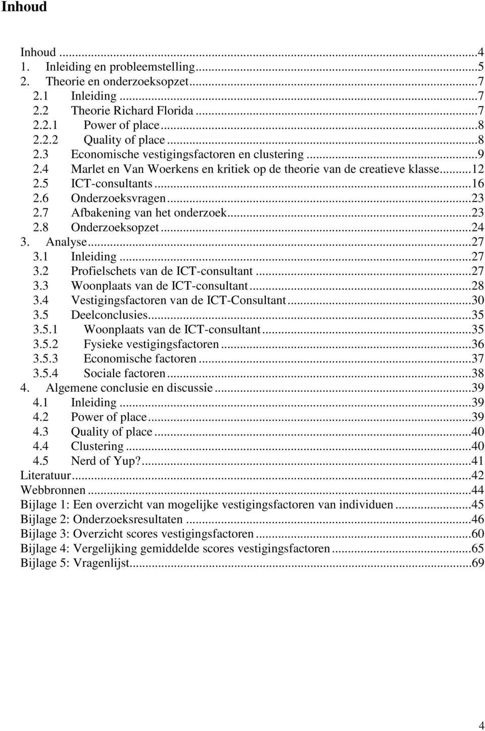 6 Onderzoeksvragen... 23 2.7 Afbakening van het onderzoek... 23 2.8 Onderzoeksopzet... 24 3. Analyse... 27 3.1 Inleiding... 27 3.2 Profielschets van de ICT-consultant... 27 3.3 Woonplaats van de ICT-consultant.