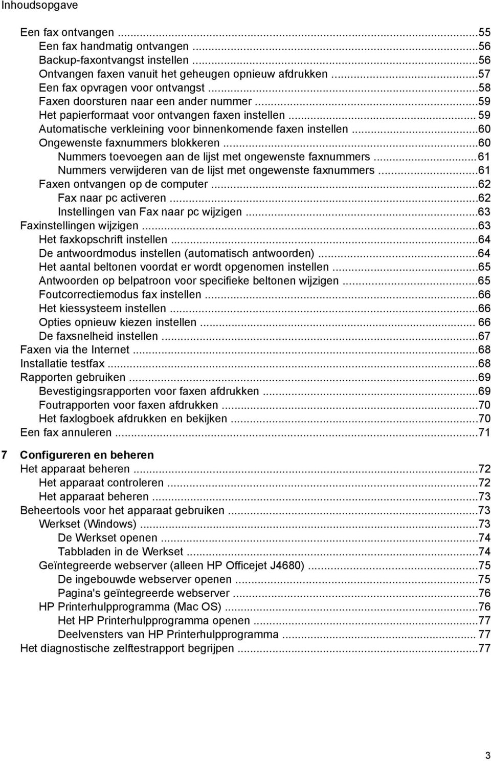 ..60 Nummers toevoegen aan de lijst met ongewenste faxnummers...61 Nummers verwijderen van de lijst met ongewenste faxnummers...61 Faxen ontvangen op de computer...62 Fax naar pc activeren.