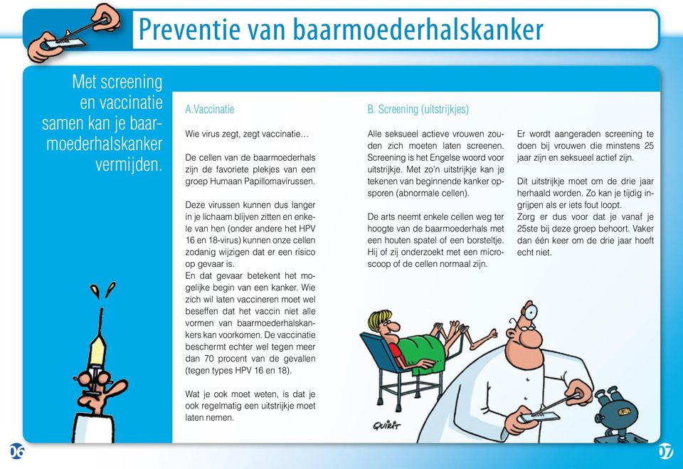 Deze virussen kunnen dus langer in je lichaam blijven zitten en enkele van hen (onder andere het HPV 16 en 18-virus) kunnen onze cellen zodanig wijzigen dat er een risico op gevaar is.