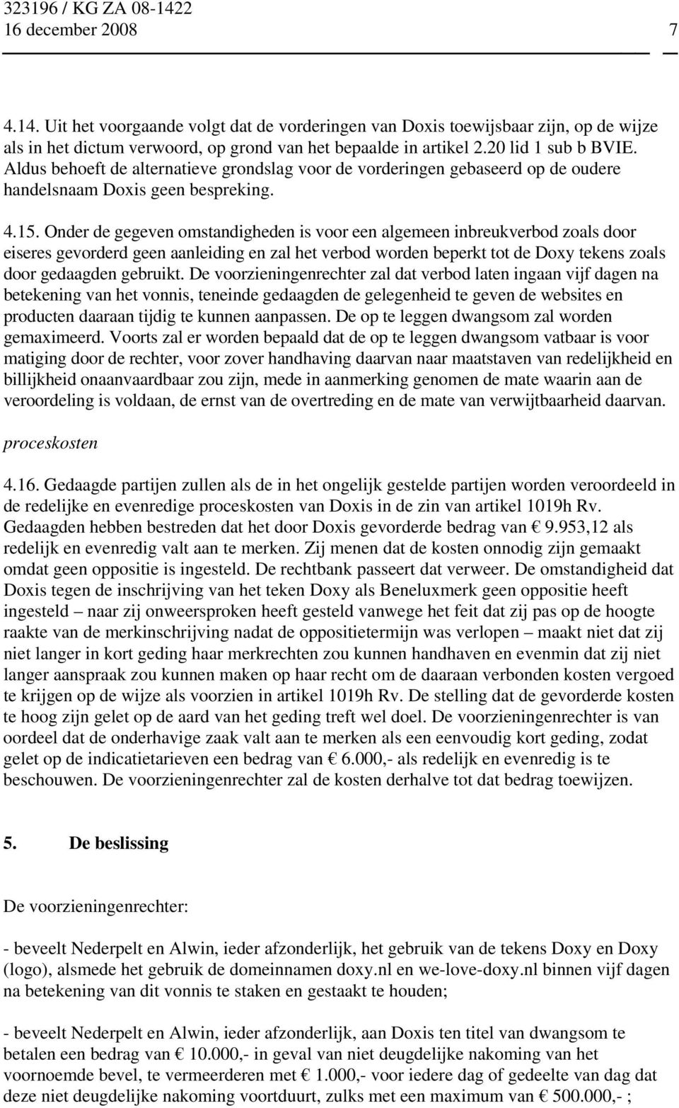 Onder de gegeven omstandigheden is voor een algemeen inbreukverbod zoals door eiseres gevorderd geen aanleiding en zal het verbod worden beperkt tot de Doxy tekens zoals door gedaagden gebruikt.