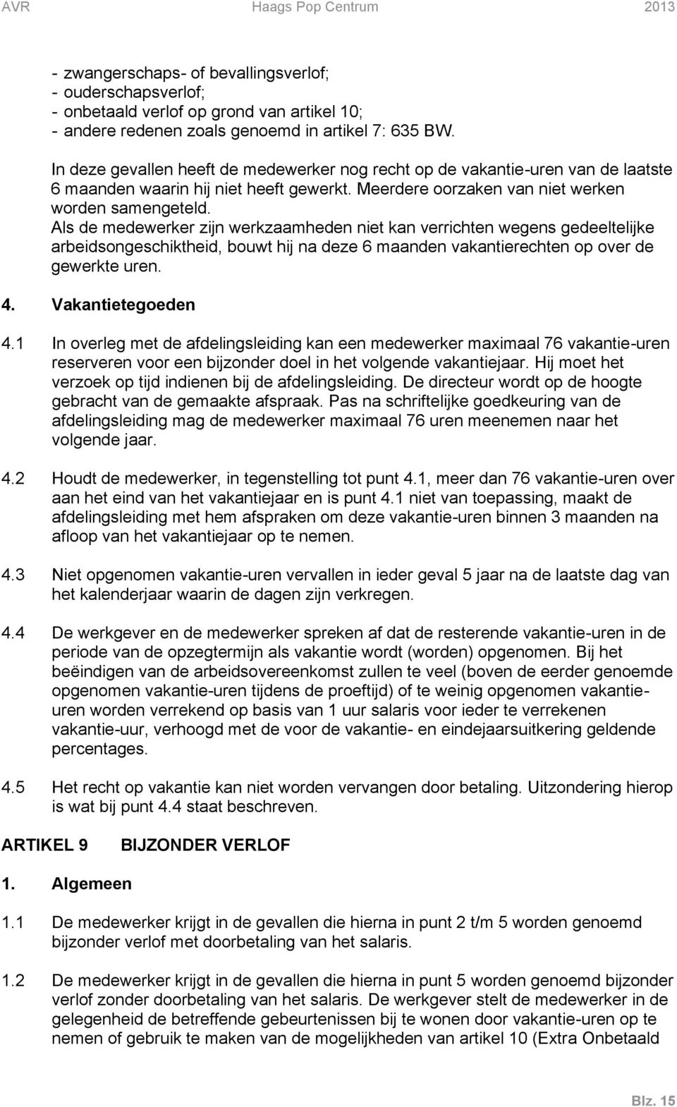 Als de medewerker zijn werkzaamheden niet kan verrichten wegens gedeeltelijke arbeidsongeschiktheid, bouwt hij na deze 6 maanden vakantierechten op over de gewerkte uren. 4. Vakantietegoeden 4.