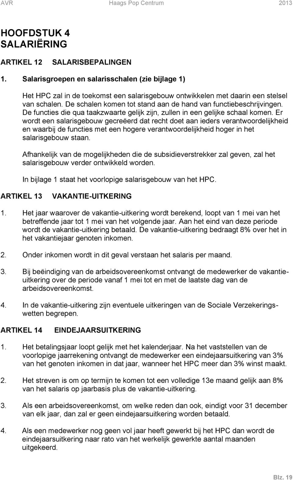 Er wordt een salarisgebouw gecreëerd dat recht doet aan ieders verantwoordelijkheid en waarbij de functies met een hogere verantwoordelijkheid hoger in het salarisgebouw staan.