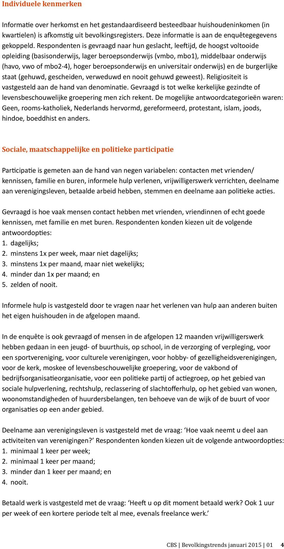 Respondenten is gevraagd naar hun geslacht, leeftijd, de hoogst voltooide opleiding (basisonderwijs, lager beroepsonderwijs (vmbo, mbo1), middelbaar onderwijs (havo, vwo of mbo2-4), hoger