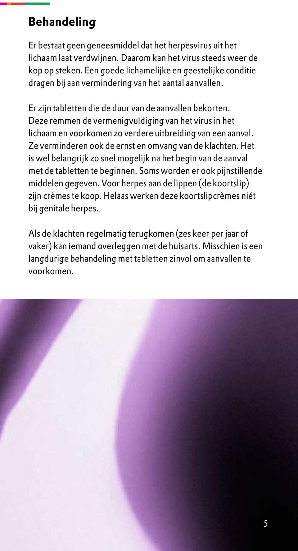 Deze remmen de vermenigvuldiging van het virus in het lichaam en voorkomen zo verdere uitbreiding van een aanval. Ze verminderen ook de ernst en omvang van de klachten.