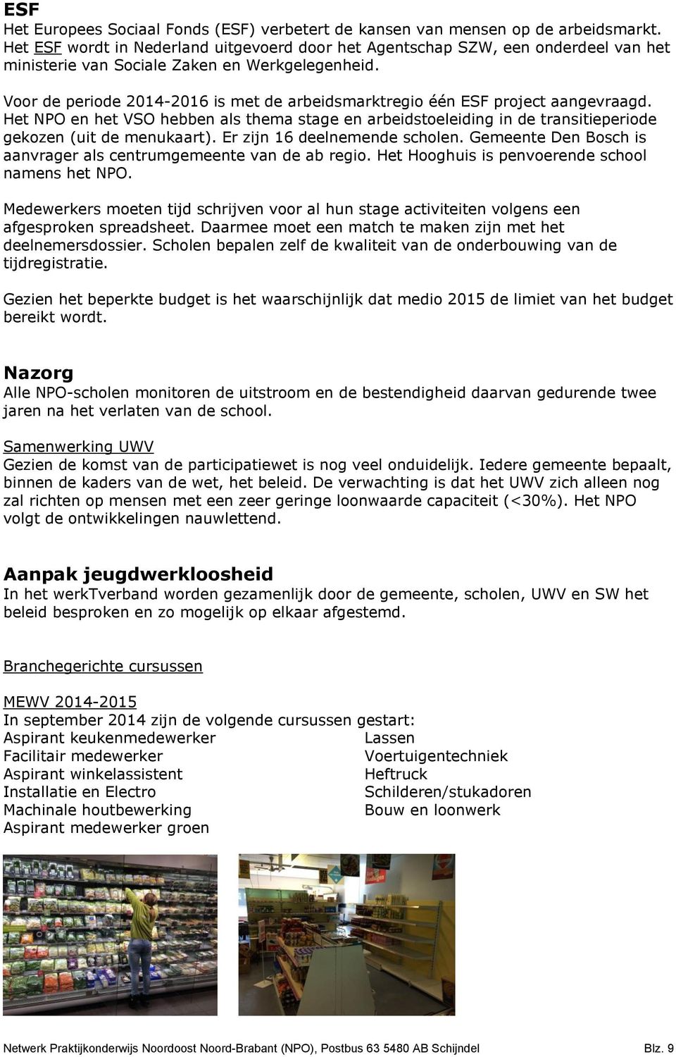 Voor de periode 2014-2016 is met de arbeidsmarktregio één ESF project aangevraagd. Het NPO en het VSO hebben als thema stage en arbeidstoeleiding in de transitieperiode gekozen (uit de menukaart).