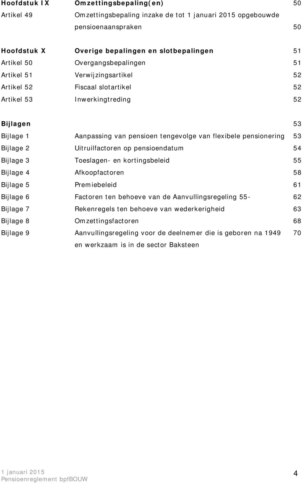 Uitruilfactoren op pensioendatum 54 Bijlage 3 Toeslagen- en kortingsbeleid 55 Bijlage 4 Afkoopfactoren 58 Bijlage 5 Premiebeleid 61 Bijlage 6 Factoren ten behoeve van de Aanvullingsregeling 55-62