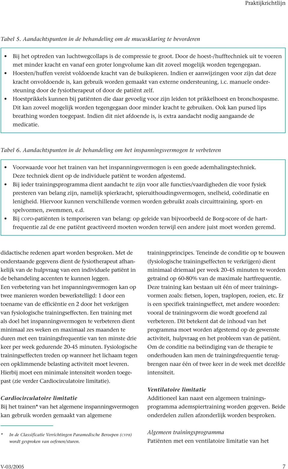 Indien er aanwijzingen voor zijn dat deze kracht onvoldoende is, kan gebruik worden gemaakt van externe ondersteuning, i.c. manuele ondersteuning door de fysiotherapeut of door de patiënt zelf.