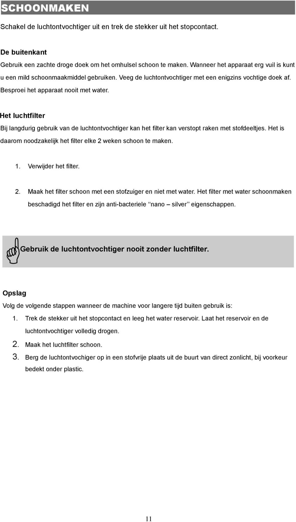 Het luchtfilter Bij langdurig gebruik van de luchtontvochtiger kan het filter kan verstopt raken met stofdeeltjes. Het is daarom noodzakelijk het filter elke 2 weken schoon te maken. 1.